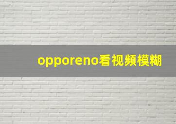 opporeno看视频模糊