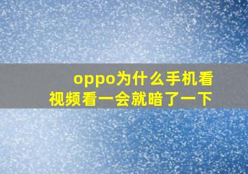 oppo为什么手机看视频看一会就暗了一下