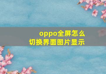 oppo全屏怎么切换界面图片显示