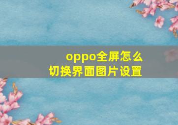 oppo全屏怎么切换界面图片设置