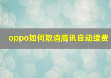 oppo如何取消腾讯自动续费