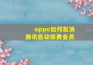 oppo如何取消腾讯自动续费会员