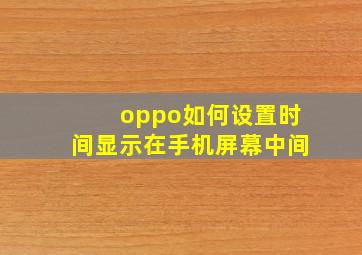 oppo如何设置时间显示在手机屏幕中间