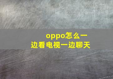 oppo怎么一边看电视一边聊天