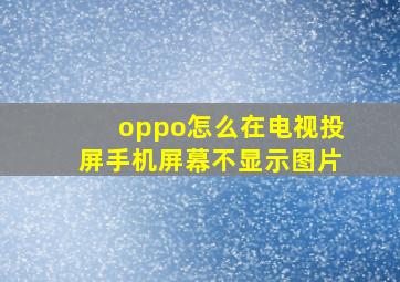 oppo怎么在电视投屏手机屏幕不显示图片