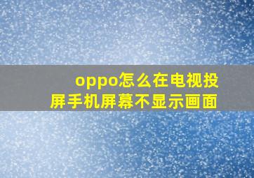 oppo怎么在电视投屏手机屏幕不显示画面