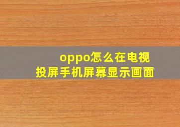 oppo怎么在电视投屏手机屏幕显示画面