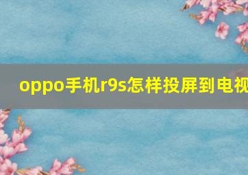 oppo手机r9s怎样投屏到电视