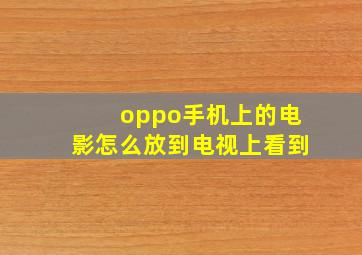 oppo手机上的电影怎么放到电视上看到