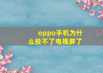 oppo手机为什么投不了电视屏了