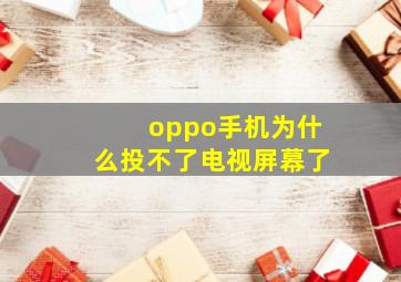 oppo手机为什么投不了电视屏幕了