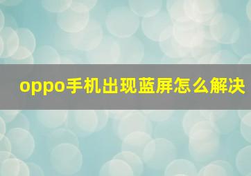 oppo手机出现蓝屏怎么解决