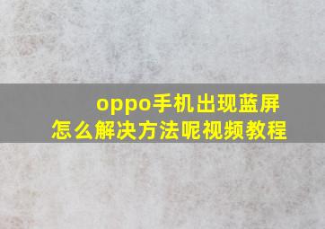 oppo手机出现蓝屏怎么解决方法呢视频教程