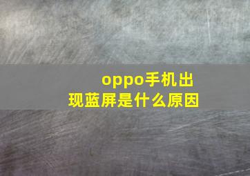 oppo手机出现蓝屏是什么原因