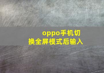 oppo手机切换全屏模式后输入