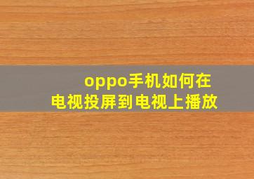 oppo手机如何在电视投屏到电视上播放