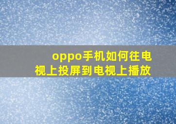 oppo手机如何往电视上投屏到电视上播放