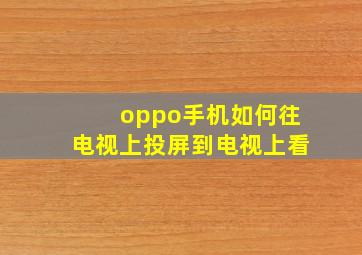 oppo手机如何往电视上投屏到电视上看