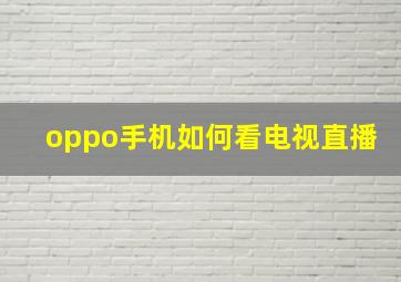 oppo手机如何看电视直播