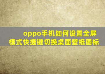 oppo手机如何设置全屏模式快捷键切换桌面壁纸图标