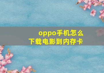 oppo手机怎么下载电影到内存卡