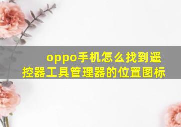 oppo手机怎么找到遥控器工具管理器的位置图标