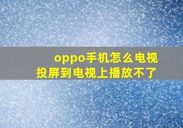 oppo手机怎么电视投屏到电视上播放不了