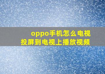 oppo手机怎么电视投屏到电视上播放视频