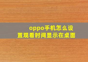 oppo手机怎么设置观看时间显示在桌面