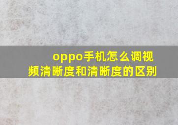 oppo手机怎么调视频清晰度和清晰度的区别