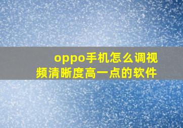 oppo手机怎么调视频清晰度高一点的软件