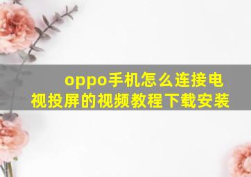 oppo手机怎么连接电视投屏的视频教程下载安装