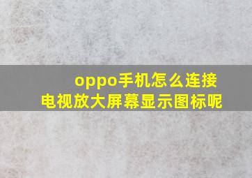 oppo手机怎么连接电视放大屏幕显示图标呢