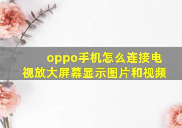 oppo手机怎么连接电视放大屏幕显示图片和视频