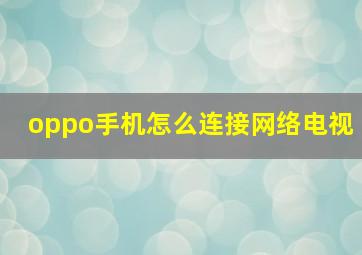 oppo手机怎么连接网络电视