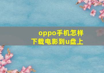 oppo手机怎样下载电影到u盘上