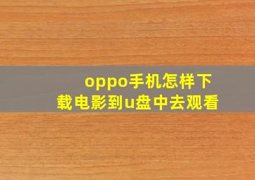 oppo手机怎样下载电影到u盘中去观看