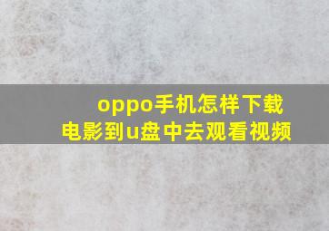 oppo手机怎样下载电影到u盘中去观看视频