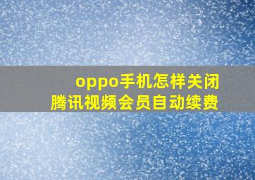 oppo手机怎样关闭腾讯视频会员自动续费