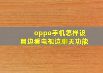 oppo手机怎样设置边看电视边聊天功能