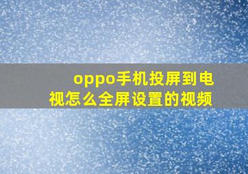 oppo手机投屏到电视怎么全屏设置的视频