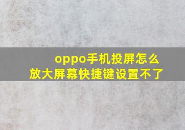 oppo手机投屏怎么放大屏幕快捷键设置不了