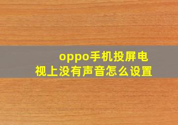 oppo手机投屏电视上没有声音怎么设置