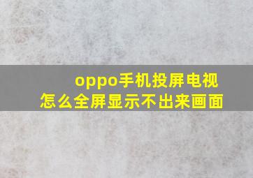 oppo手机投屏电视怎么全屏显示不出来画面