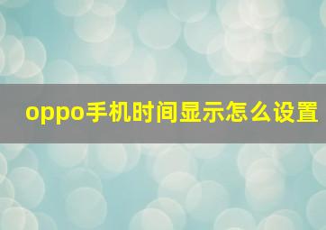 oppo手机时间显示怎么设置