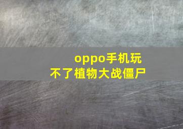 oppo手机玩不了植物大战僵尸