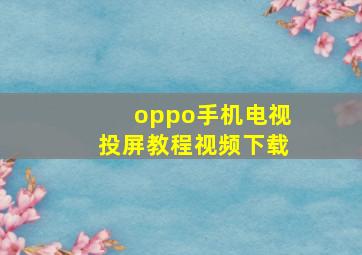 oppo手机电视投屏教程视频下载