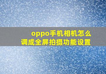 oppo手机相机怎么调成全屏拍摄功能设置