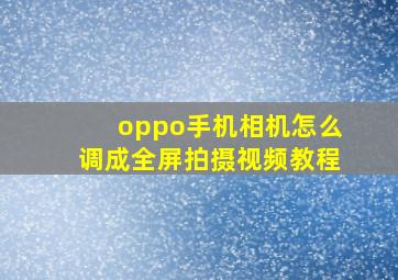 oppo手机相机怎么调成全屏拍摄视频教程