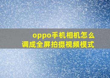 oppo手机相机怎么调成全屏拍摄视频模式